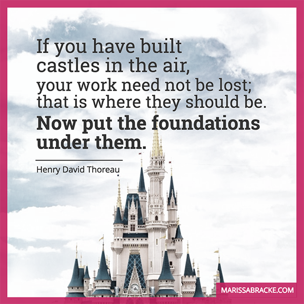 If you have built castles in the air, now put the foundations under them