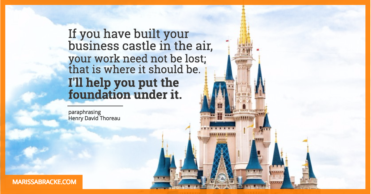 If you have built your business castle in the air, I'll help you put the foundation under it