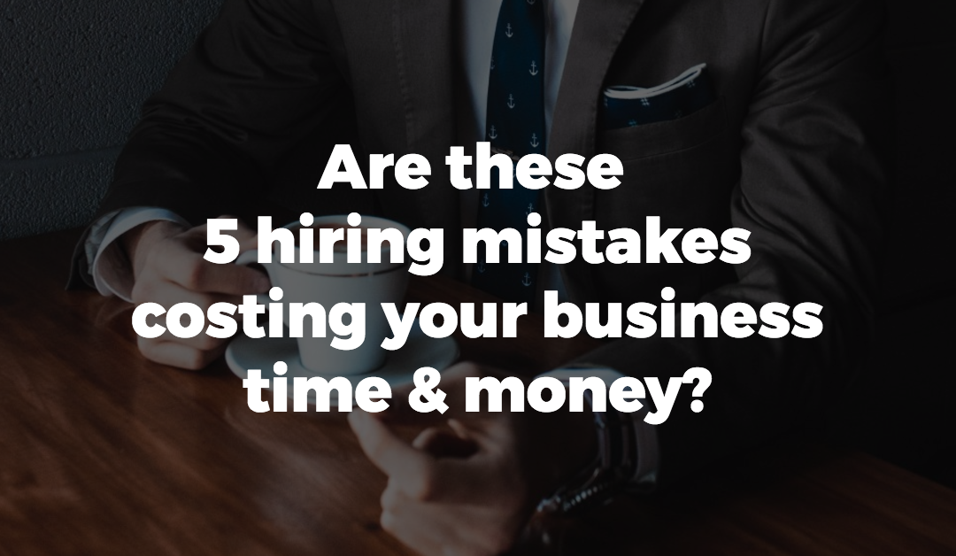 Are these 5 hiring mistakes costing your business time & money?